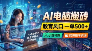 AI电脑搬砖，教育风口一单500+，小白可做，提供接单资源-优创圈