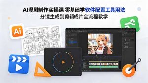 AI漫剧制作实操课 零基础学软件配置工具用法 分镜生成到剪辑成片全流程教学-优创圈