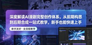 深度解读AI漫剧完整创作体系,从前期构思到后期合成一站式教学,新手也能快速上手-优创圈