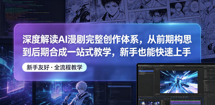 深度解读AI漫剧完整创作体系,从前期构思到后期合成一站式教学,新手也能快速上手-优创圈