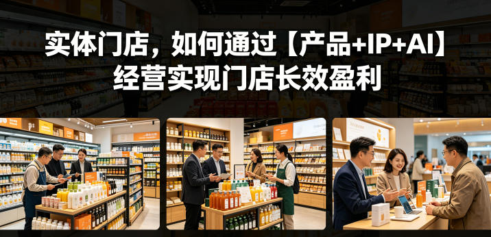 实体门店,如何通过【产品+IP+AI】经营实现门店长效盈利-优创圈