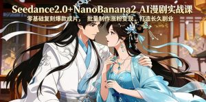 Seedance2.0+NanoBanana2 AI漫剧实战课,零基础复刻爆款成片涨粉变现,打造长久副业收益-优创圈