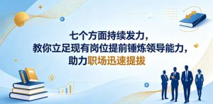 付费文章：七个方面持续发力，教你立足现有岗位提前锤炼领导能力，助力职场迅速提拔-优创圈