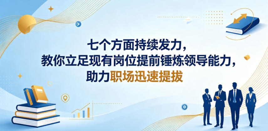 付费文章:七个方面持续发力,教你立足现有岗位提前锤炼领导能力,助力职场迅速提拔-优创圈