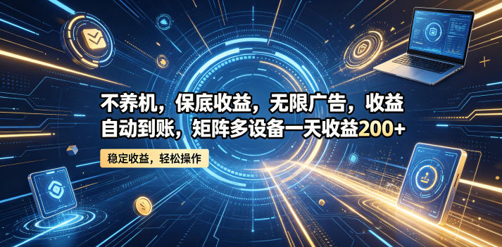 不养机,保底收益,无限广告,收益自动到账,矩阵多设备一天收益200+【揭秘】-优创圈