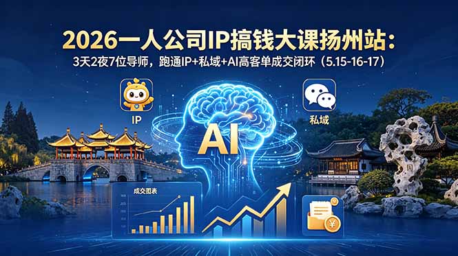 2026一人公司IP搞钱大课扬州站:3天2夜7位导师,跑通IP+私域+AI高客单成交闭环(5.15-16-17)-优创圈
