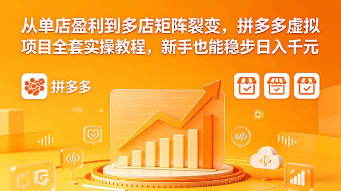从单店盈利到多店矩阵裂变,拼多多虚拟项目全套实操教程,新手也能稳步日入千元-优创圈