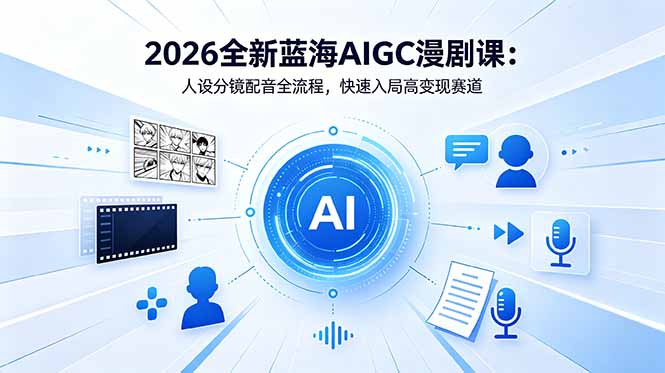 2026全新蓝海AIGC漫剧课:人设分镜配音全流程,快速入局高变现赛道-优创圈