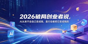 2026破局创业者说，AI从来不会自己变成钱，是行动者把它变成钱的【文档】-优创圈