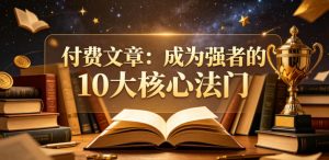 付费文章：成为强者的10大核心法门-优创圈