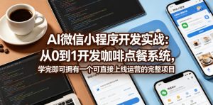 AI微信小程序开发实战：从0到1开发咖啡点餐系统，学完即可拥有一个可直接上线运营的完整项目-优创圈