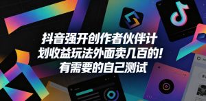 抖音强开创作者伙伴计划收益玩法,外面卖几百的!有需要的自己测试-优创圈
