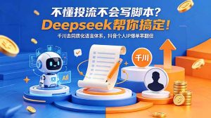 不懂投流不会写脚本?Deepseek帮你搞定!千川去同质化语言体系,抖音个人IP爆单率翻倍-优创圈