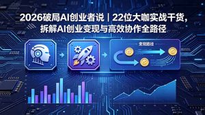2026 破局 AI 创业者说|22 位大咖实战干货,拆解 AI 创业变现与高效协作全路径-优创圈