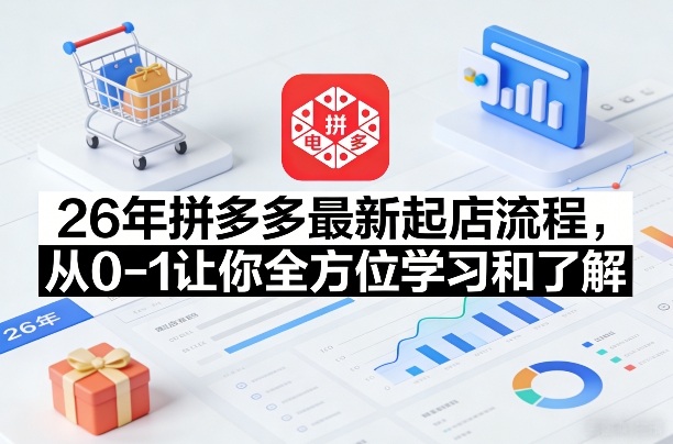 26年拼多多最新起店流程，从0-1让你全方位学习和了解（05月28日更新）-优创圈