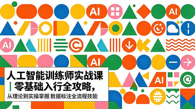AI人工智能 训练师实战课｜零基础入行全攻略，从理论到实操掌握数据标注全流程技能-优创圈