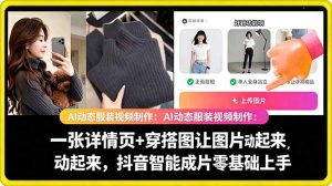 AI动态服装视频制作:一张详情页+穿搭图让图片动起来,抖音智能成片零基础上手-优创圈