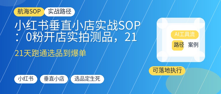 小红书垂直小店实战SOP:0粉开店实拍测品,21天跑通选品到爆单全流程