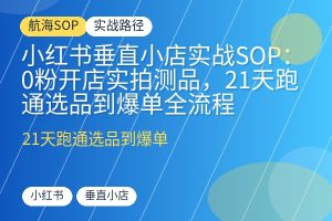小红书垂直小店实战SOP:0粉开店实拍测品,21天跑通选品到爆单全流程-优创圈