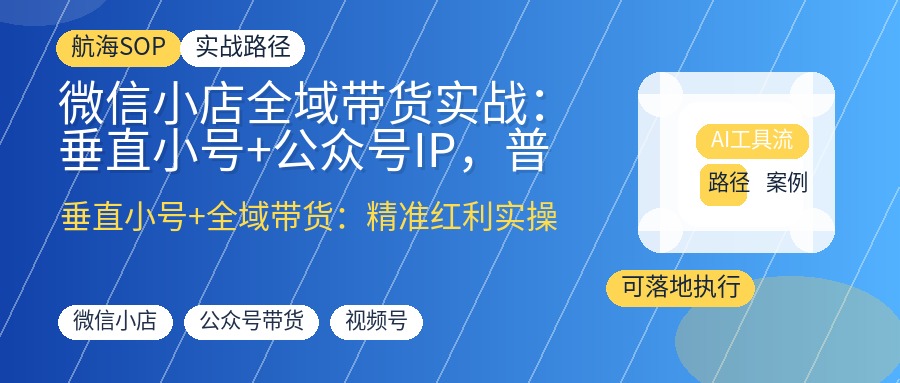 微信小店全域带货实战:垂直小号+公众号IP,普通人年入百万的精准红利