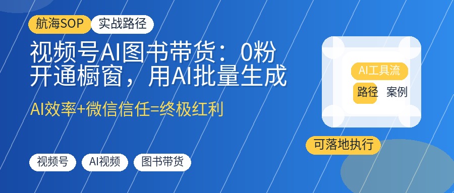 视频号AI图书带货：0粉开通橱窗，用AI批量生成3分钟视频，月赚佣金50%
