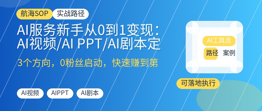 AI服务新手从0到1变现：AI视频/AI PPT/AI剧本定制，闲鱼接单月入过万实操SOP