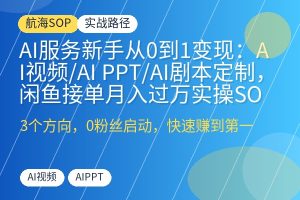 AI服务新手从0到1变现：AI视频/AI PPT/AI剧本定制，闲鱼接单月入过万实操SOP-优创圈