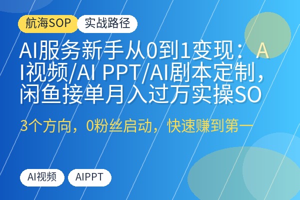 AI服务新手从0到1变现:AI视频/AI PPT/AI剧本定制,闲鱼接单月入过万实操SOP-优创圈