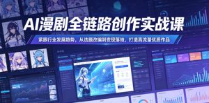 AI漫剧全链路创作实战课,紧跟行业发展趋势,从选题改编到变现落地,打造高流量优质作品-优创圈