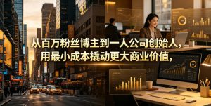 从百万粉丝博主到一人公司创始人,用最小成本撬动更大商业价值-优创圈