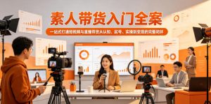 素人带货入门全案,一站式打通短视频与直播带货从认知、起号、实操到变现的完整闭环-优创圈