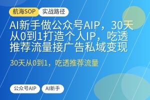 AI新手做公众号AIP，30天从0到1打造个人IP，吃透推荐流量接广告私域变现-优创圈