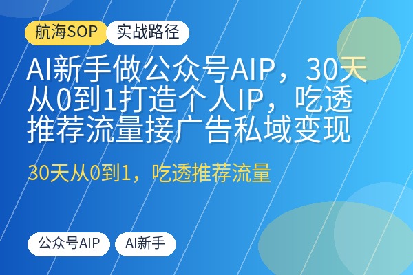 AI新手做公众号AIP，30天从0到1打造个人IP，吃透推荐流量接广告私域变现-优创圈