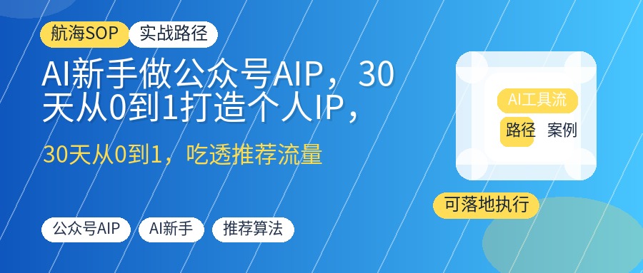 AI新手做公众号AIP，30天从0到1打造个人IP，吃透推荐流量接广告私域变现
