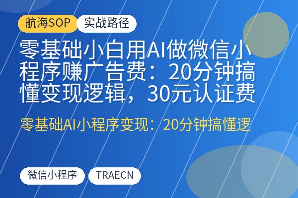 零基础小白用AI做微信小程序赚广告费：20分钟搞懂变现逻辑，30元认证费撬动睡后收入-优创圈