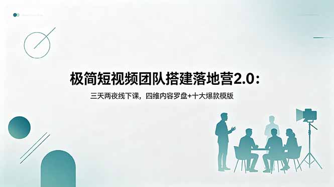 极简短视频团队搭建落地营2.0:三天两夜线下课,四维内容罗盘+十大爆款模版-优创圈