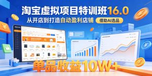 淘宝虚拟项目特训班16.0，从开店到打造自动盈利店铺，借助AI选品，单品收益10W+（更新5月）-优创圈