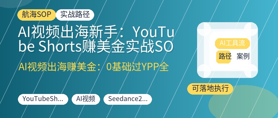 AI视频出海新手:YouTube Shorts赚美金实战SOP,零基础过YPP拿广告分成