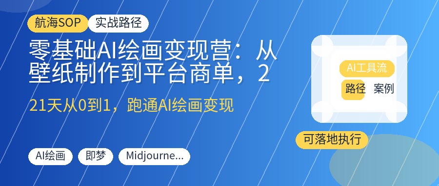零基础AI绘画变现营:从壁纸制作到平台商单,21天掌握工具、提示词与审美,跑通稳定出图变现