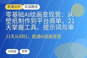 零基础AI绘画变现营:从壁纸制作到平台商单,21天掌握工具、提示词与审美,跑通稳定出图变现-优创圈