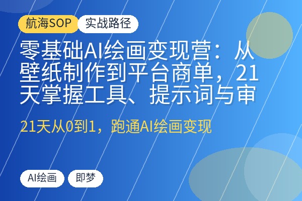 零基础AI绘画变现营:从壁纸制作到平台商单,21天掌握工具、提示词与审美,跑通稳定出图变现-优创圈