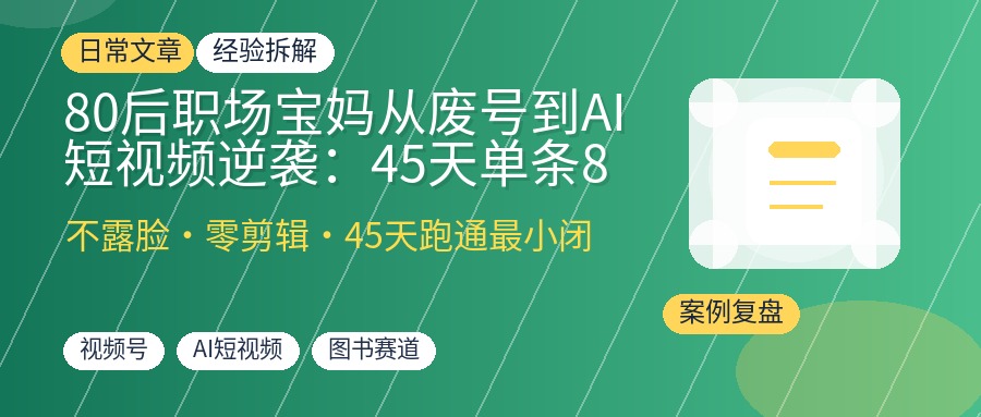 80后职场宝妈从废号到AI短视频逆袭：45天单条8000+播放涨粉160+实操复盘