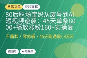 80后职场宝妈从废号到AI短视频逆袭：45天单条8000+播放涨粉160+实操复盘-优创圈