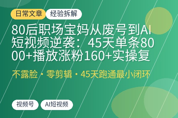 80后职场宝妈从废号到AI短视频逆袭：45天单条8000+播放涨粉160+实操复盘-优创圈