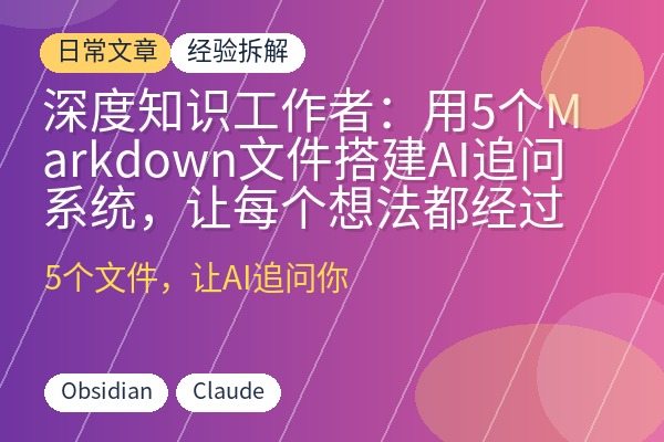 深度知识工作者：用5个Markdown文件搭建AI追问系统，让每个想法都经过检验-优创圈