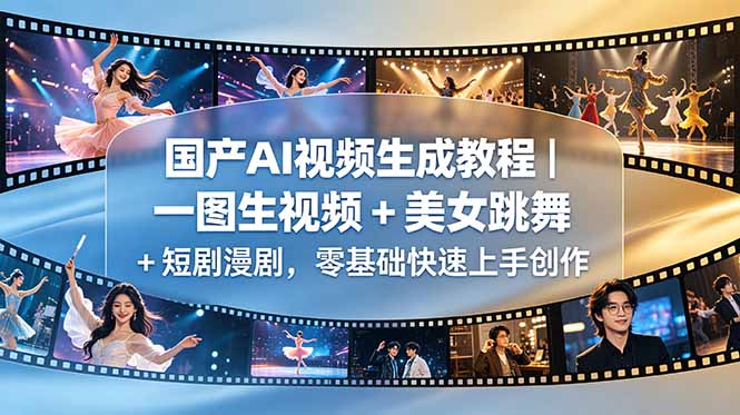 国产AI视频生成教程｜一图生视频 + 美女跳舞 + 短剧漫剧，零基础快速上手创作-优创圈