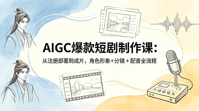 AIGC爆款短剧制作课:从注册部署到成片,角色形象+分镜+配音全流程-优创圈