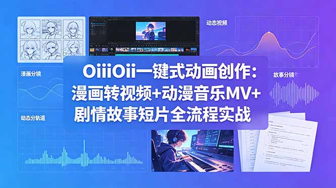 OiiOii一键式动画创作:漫画转视频+动漫音乐MV+剧情故事短片全流程实战-优创圈