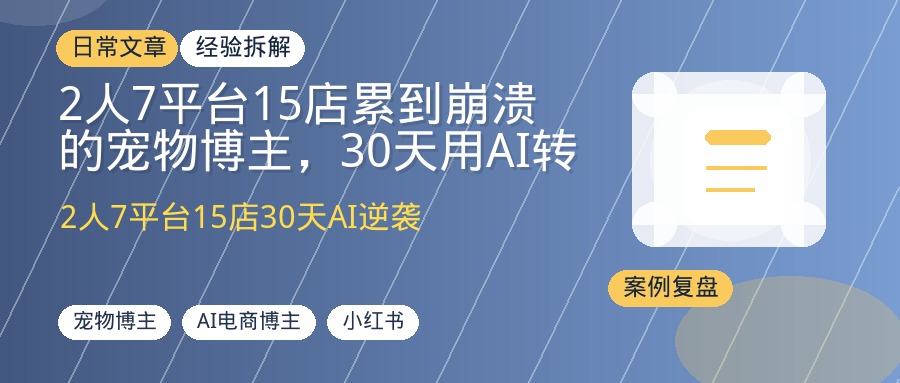2人7平台15店累到崩溃的宠物博主，30天用AI转型电商博主，日更10条月入增4位数
