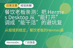 餐饮老板亲测：把 Hermes Desktop 从“能打开”调成“能干活”的避坑复盘-优创圈